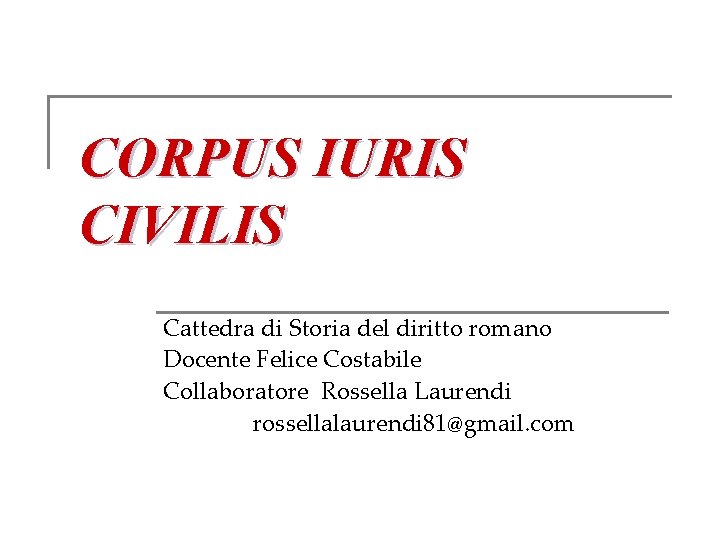 CORPUS IURIS CIVILIS Cattedra di Storia del diritto romano Docente Felice Costabile Collaboratore Rossella
