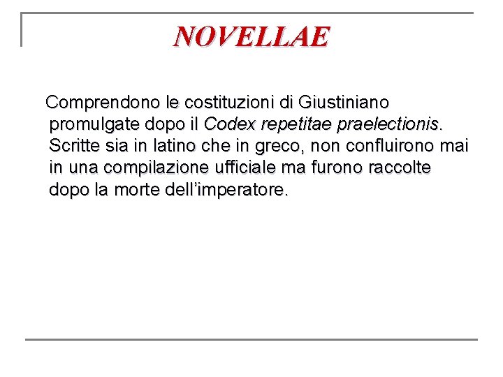 NOVELLAE Comprendono le costituzioni di Giustiniano promulgate dopo il Codex repetitae praelectionis. Scritte sia