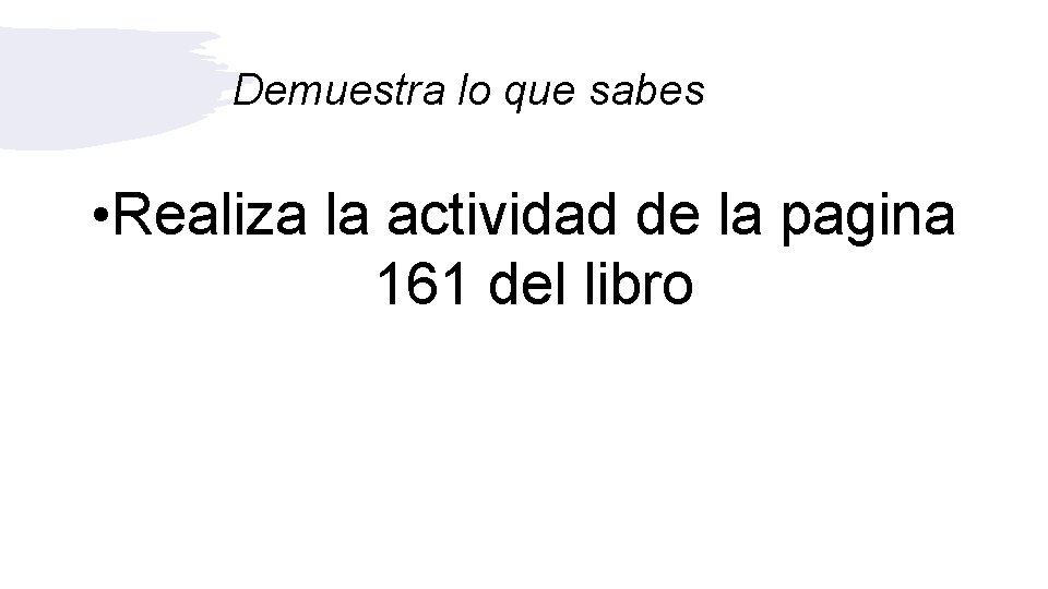 Demuestra lo que sabes • Realiza la actividad de la pagina 161 del libro