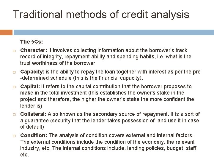 Traditional methods of credit analysis The 5 Cs: Character: It involves collecting information about