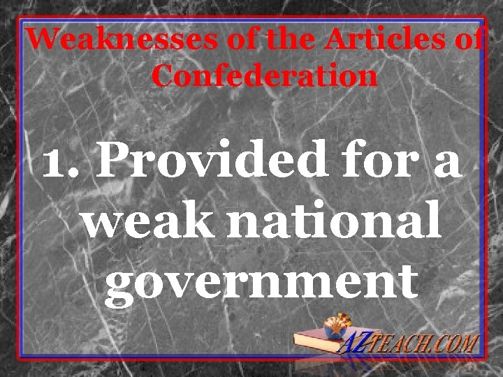 Weaknesses of the Articles of Confederation 1. Provided for a weak national government Weaknesses of the Articles of Confederation 1. Provided for a weak national government