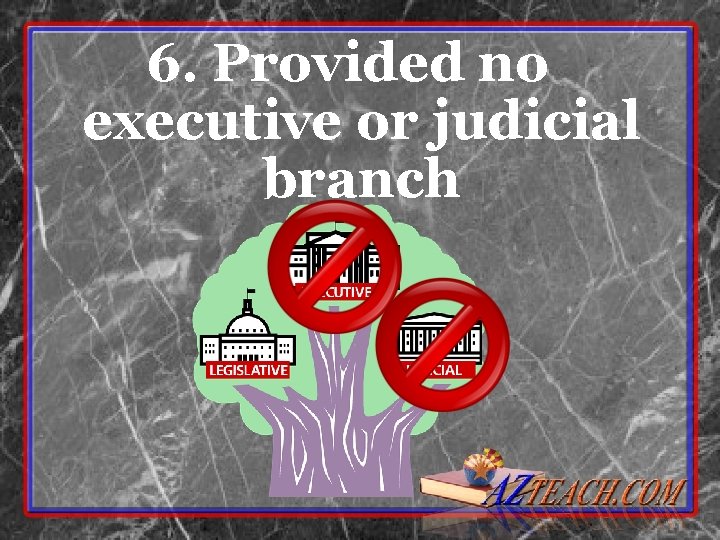 6. Provided no executive or judicial branch 6. Provided no executive or judicial branch