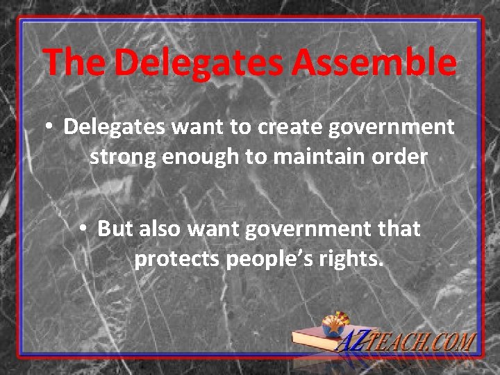 The Delegates Assemble • Delegates want to create government strong enough to maintain order The Delegates Assemble • Delegates want to create government strong enough to maintain order
