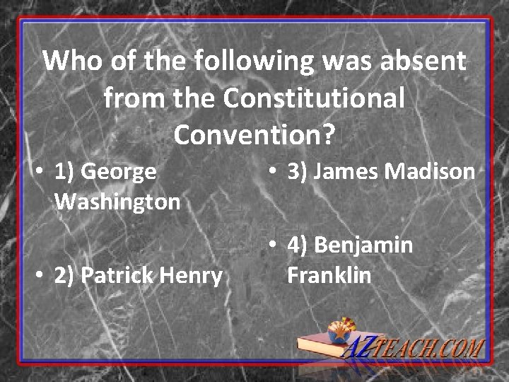 Who of the following was absent from the Constitutional Convention? • 1) George Washington Who of the following was absent from the Constitutional Convention? • 1) George Washington
