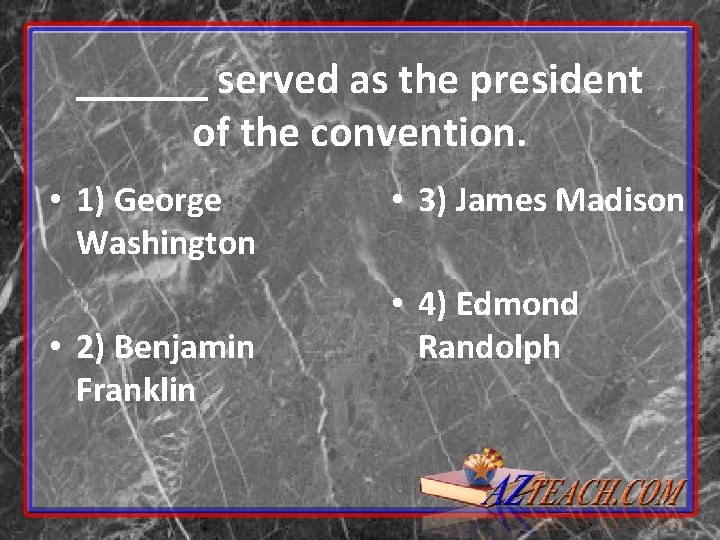 ______ served as the president of the convention. • 1) George Washington • 2) ______ served as the president of the convention. • 1) George Washington • 2)
