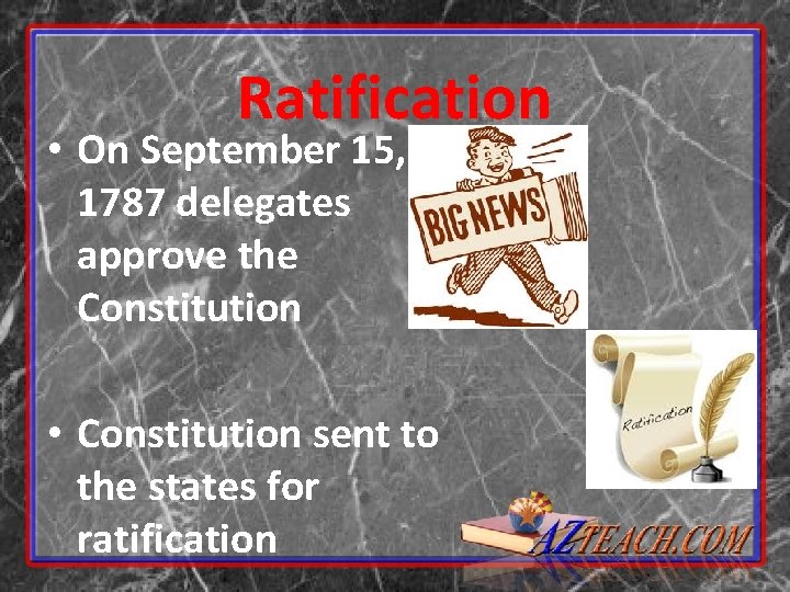 Ratification • On September 15, 1787 delegates approve the Constitution • Constitution sent to Ratification • On September 15, 1787 delegates approve the Constitution • Constitution sent to