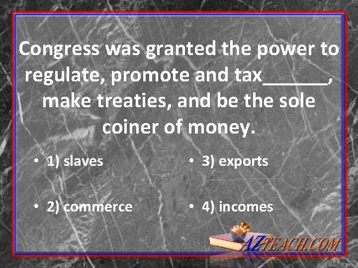 Congress was granted the power to regulate, promote and tax______, make treaties, and be Congress was granted the power to regulate, promote and tax______, make treaties, and be