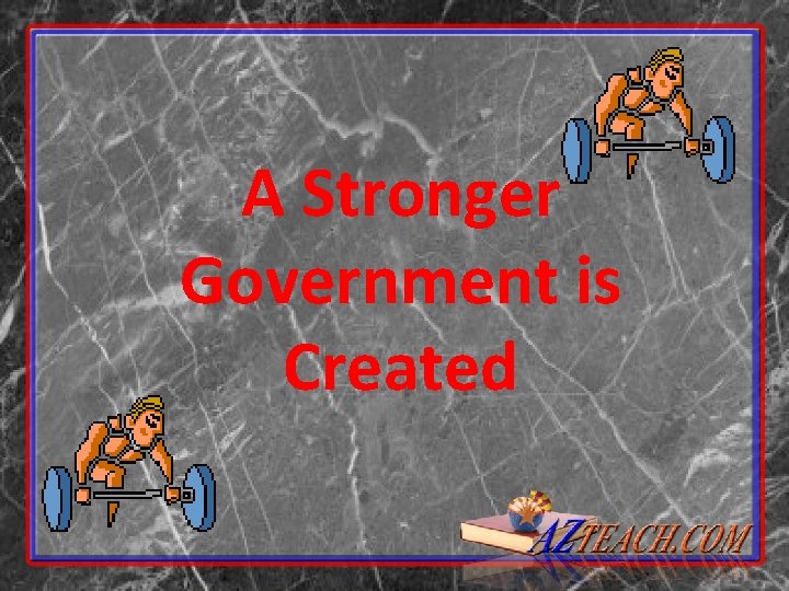 A Stronger Government is Created A Stronger Government is Created