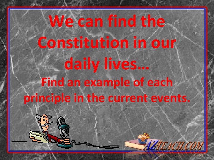 We can find the Constitution in our daily lives… Find an example of each We can find the Constitution in our daily lives… Find an example of each
