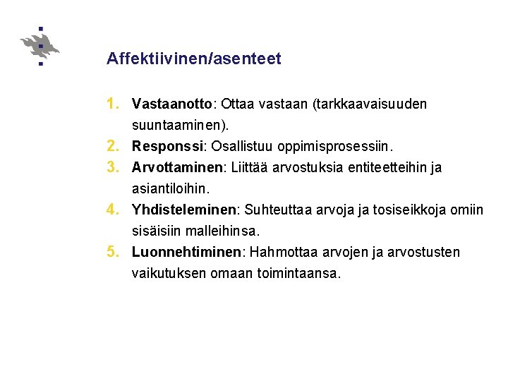 Affektiivinen/asenteet 1. Vastaanotto: Ottaa vastaan (tarkkaavaisuuden suuntaaminen). 2. Responssi: Osallistuu oppimisprosessiin. 3. Arvottaminen: Liittää