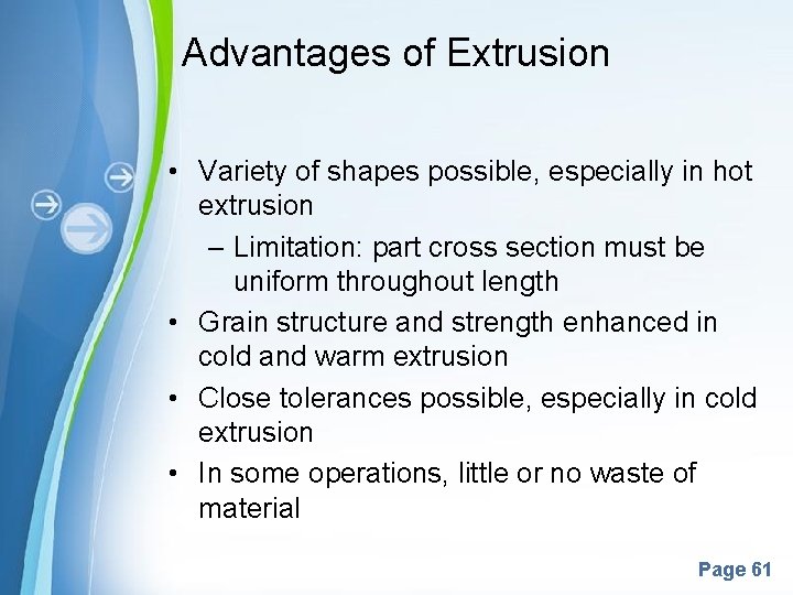 Advantages of Extrusion • Variety of shapes possible, especially in hot extrusion – Limitation: