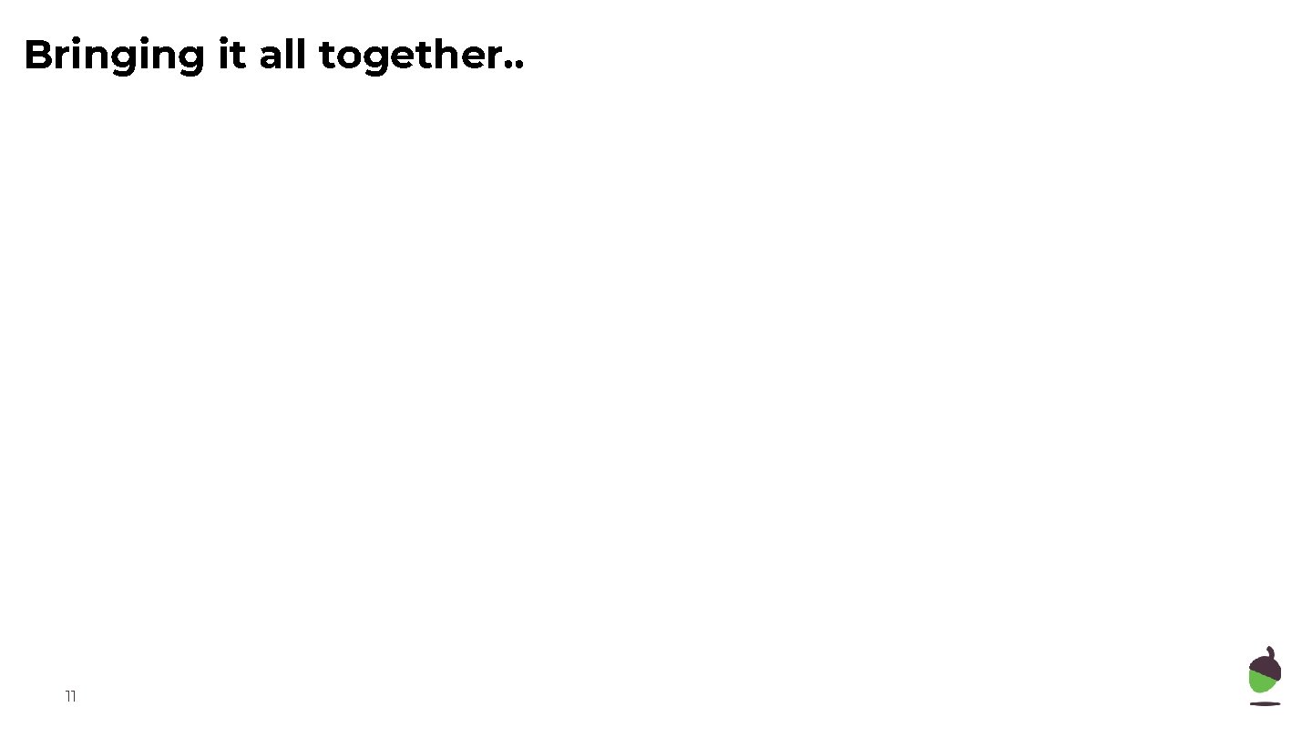 Bringing it all together. . 11 Bringing it all together. . 11