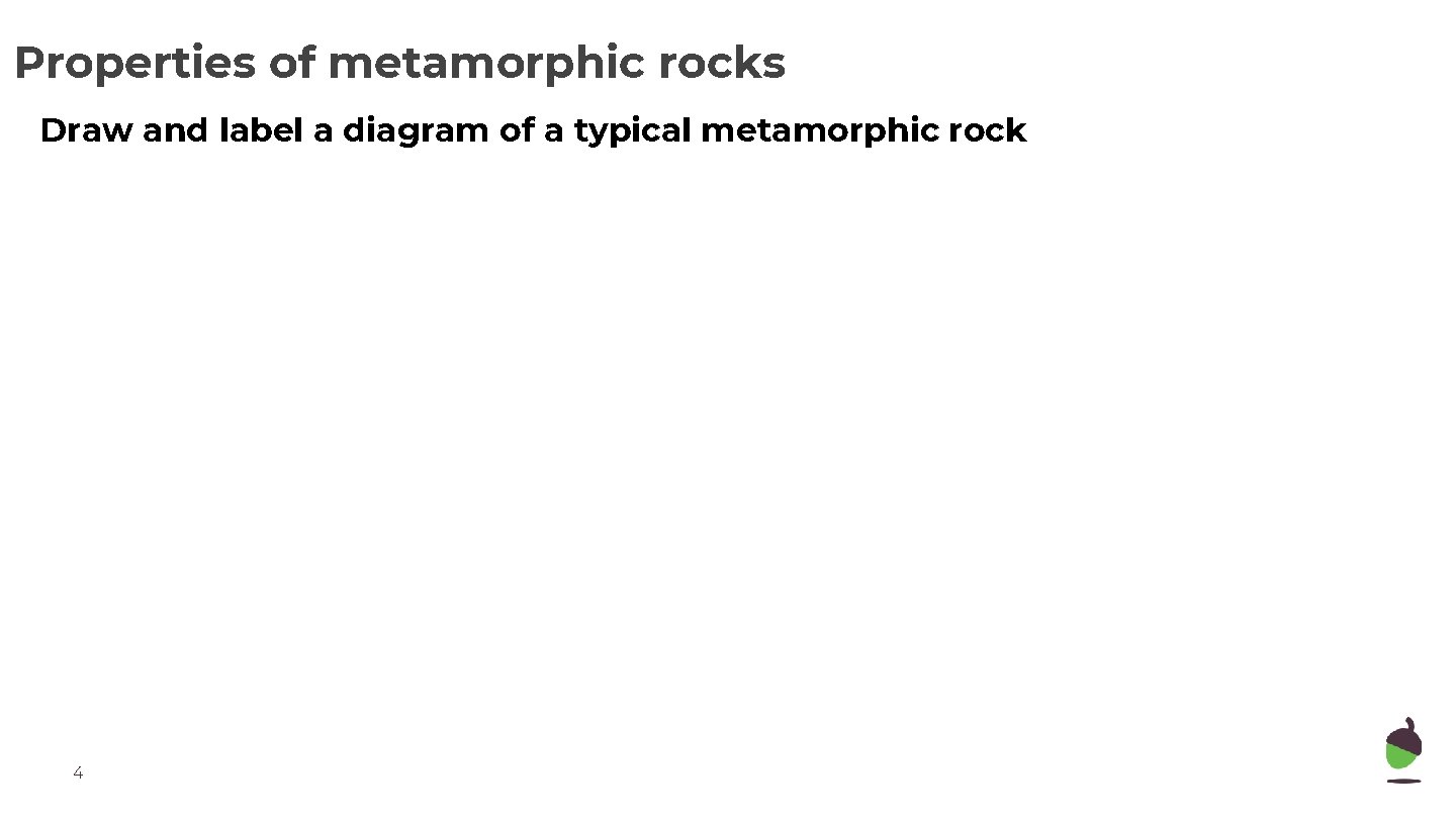 Properties of metamorphic rocks Draw and label a diagram of a typical metamorphic rock Properties of metamorphic rocks Draw and label a diagram of a typical metamorphic rock