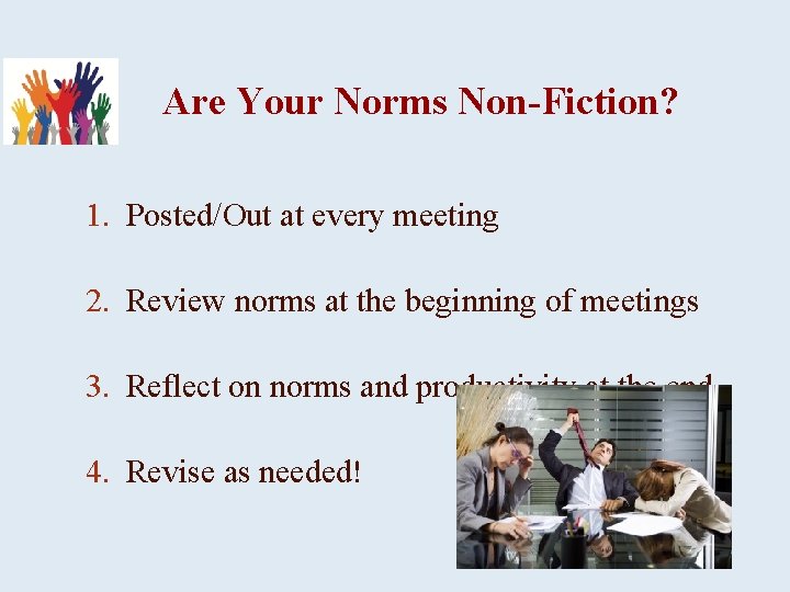 Are Your Norms Non-Fiction? 1. Posted/Out at every meeting 2. Review norms at the