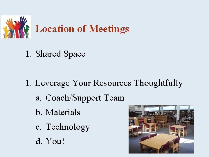 Location of Meetings 1. Shared Space 1. Leverage Your Resources Thoughtfully a. Coach/Support Team