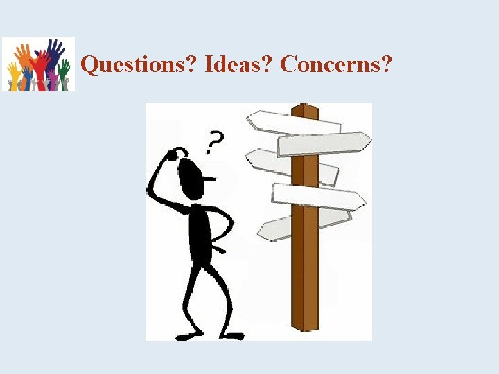 Questions? Ideas? Concerns? 