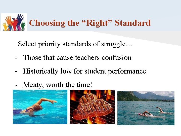 Choosing the “Right” Standard Select priority standards of struggle… - Those that cause teachers