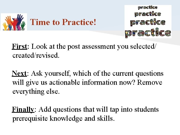 Time to Practice! First: Look at the post assessment you selected/ created/revised. Next: Ask