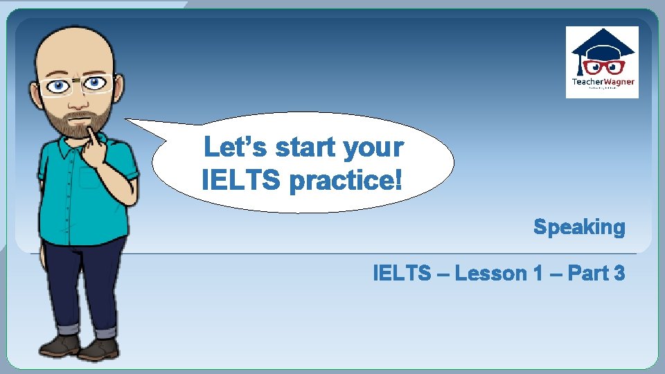 Let’s start your IELTS practice! Speaking IELTS – Lesson 1 – Part 3 