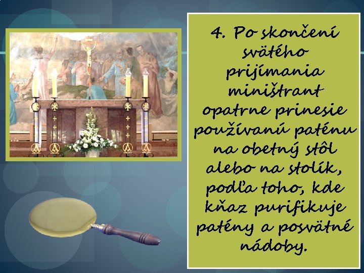 4. Po skončení svätého prijímania miništrant opatrne prinesie používanú paténu na obetný stôl alebo