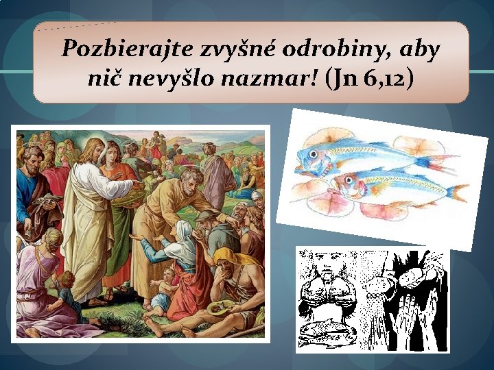 Pozbierajte zvyšné odrobiny, aby nič nevyšlo nazmar! (Jn 6, 12) 