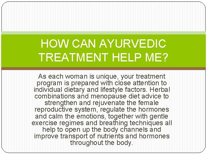 HOW CAN AYURVEDIC TREATMENT HELP ME? As each woman is unique, your treatment program