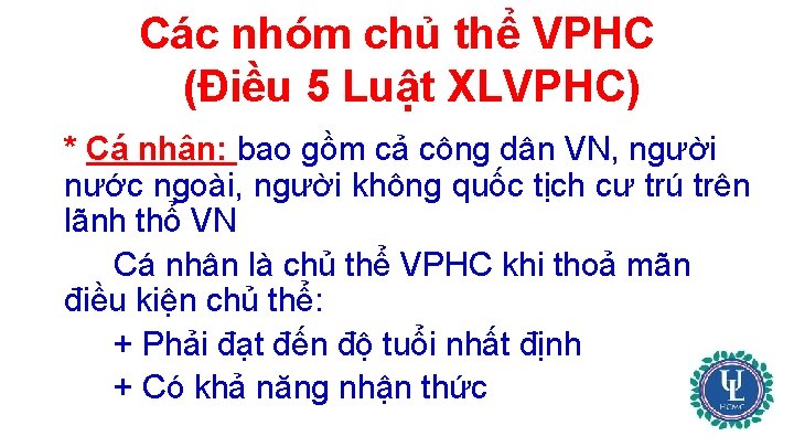 Các nhóm chủ thể VPHC (Điều 5 Luật XLVPHC) * Cá nhân: bao gồm