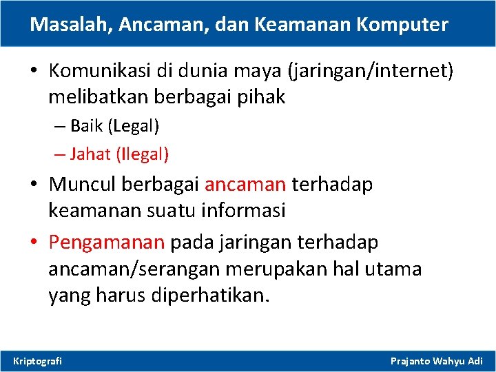 Masalah, Ancaman, dan Keamanan Komputer • Komunikasi di dunia maya (jaringan/internet) melibatkan berbagai pihak