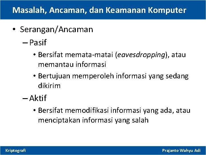 Masalah, Ancaman, dan Keamanan Komputer • Serangan/Ancaman – Pasif • Bersifat memata-matai (eavesdropping), atau