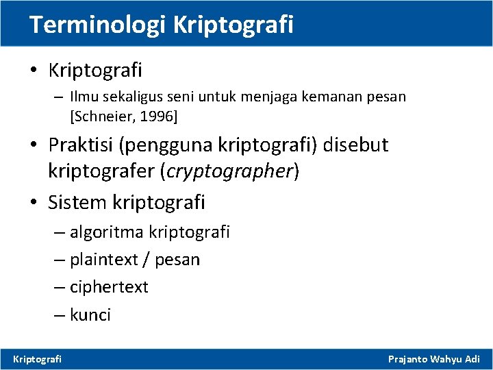 Terminologi Kriptografi • Kriptografi – Ilmu sekaligus seni untuk menjaga kemanan pesan [Schneier, 1996]