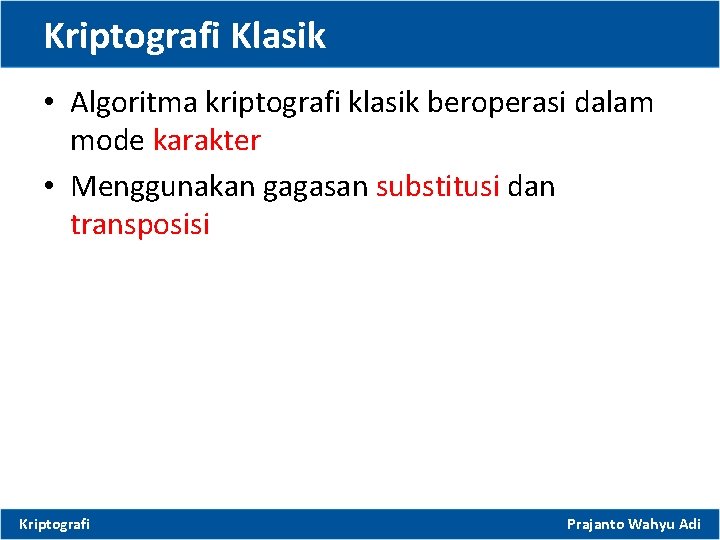 Kriptografi Klasik • Algoritma kriptografi klasik beroperasi dalam mode karakter • Menggunakan gagasan substitusi