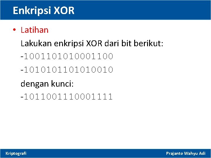 Enkripsi XOR • Latihan Lakukan enkripsi XOR dari bit berikut: -1001101010001100 -10101010010 dengan kunci: