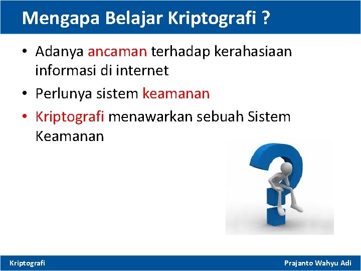 Mengapa Belajar Kriptografi ? • Adanya ancaman terhadap kerahasiaan informasi di internet • Perlunya