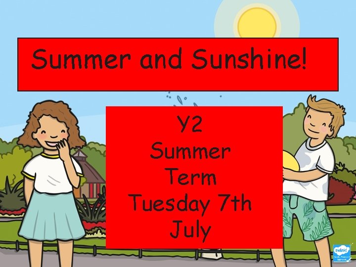 Summer and Sunshine! Y 2 Summer Term Tuesday 7 th July 