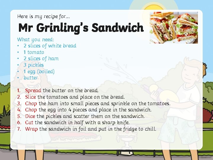 Here is my recipe for… Mr Grinling’s Sandwich What you need: • 2 slices
