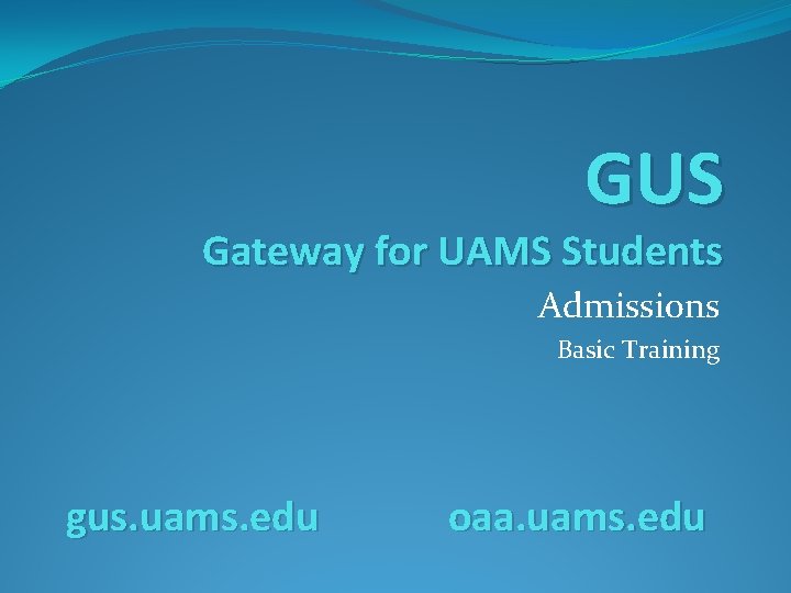 GUS Gateway for UAMS Students Admissions Basic Training gus. uams. edu oaa. uams. edu