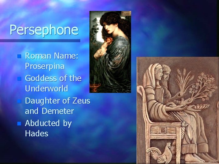 Persephone n n Roman Name: Proserpina Goddess of the Underworld Daughter of Zeus and