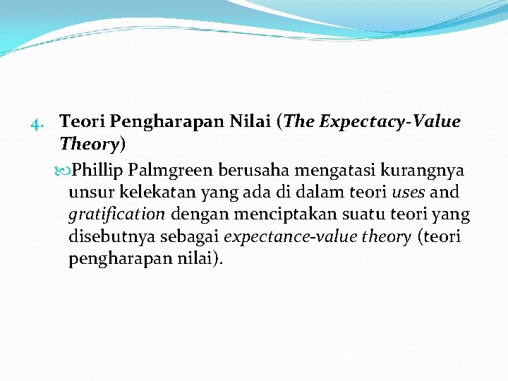 4. Teori Pengharapan Nilai (The Expectacy-Value Theory) Phillip Palmgreen berusaha mengatasi kurangnya unsur kelekatan