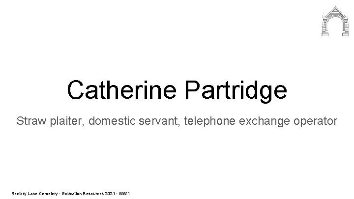 Catherine Partridge Straw plaiter, domestic servant, telephone exchange operator Rectory Lane Cemetery - Education
