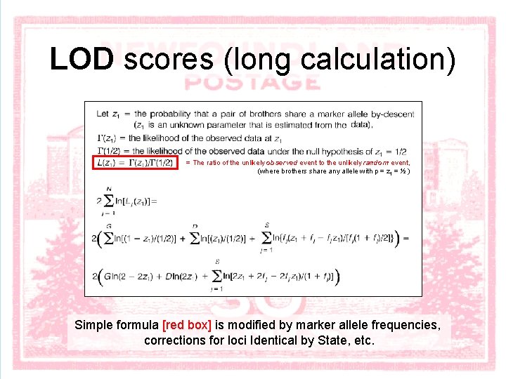 LOD scores (long calculation) = The ratio of the unlikely observed event to the