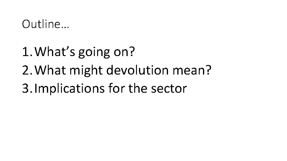 Outline… 1. What’s going on? 2. What might devolution mean? 3. Implications for the