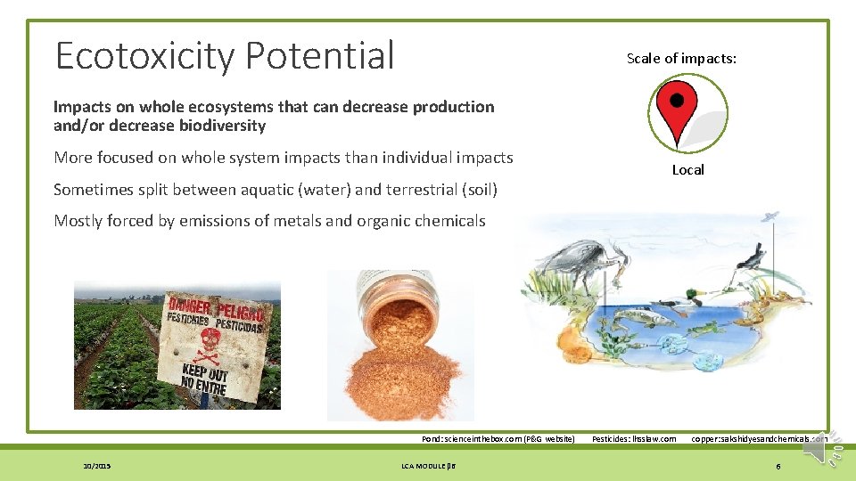 Ecotoxicity Potential Scale of impacts: Impacts on whole ecosystems that can decrease production and/or