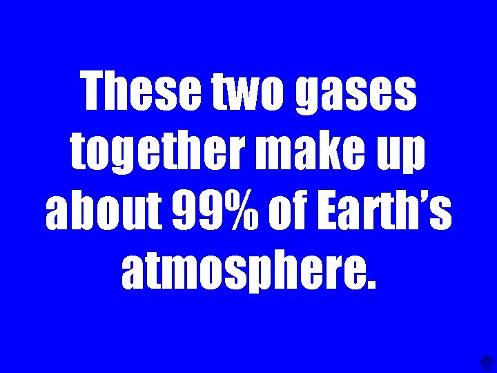 These two gases together make up about 99% of Earth’s atmosphere. 
