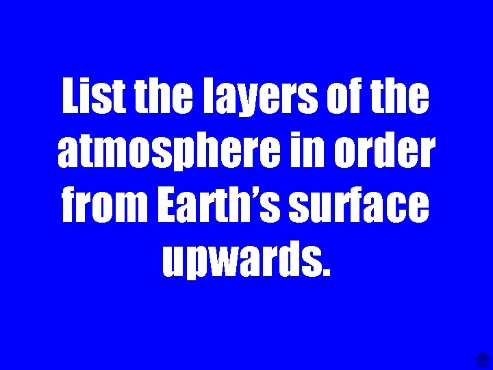 List the layers of the atmosphere in order from Earth’s surface upwards. 