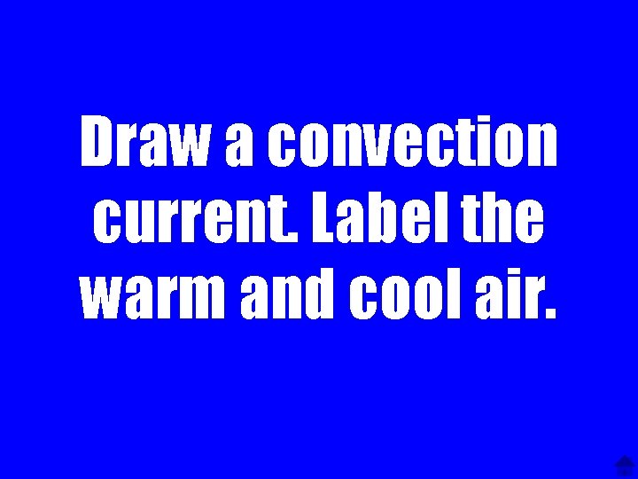 Draw a convection current. Label the warm and cool air. 