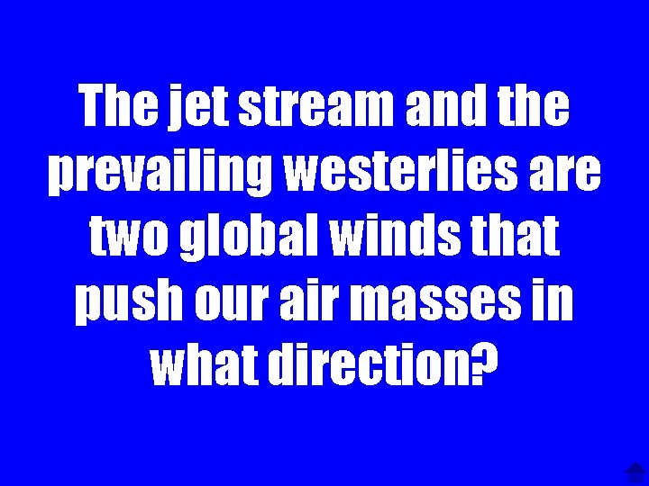 The jet stream and the prevailing westerlies are two global winds that push our