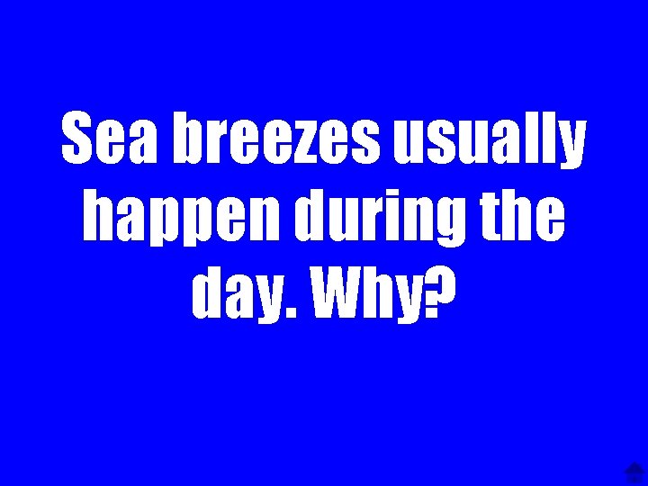 Sea breezes usually happen during the day. Why? 