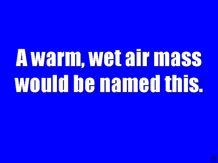 A warm, wet air mass would be named this. 