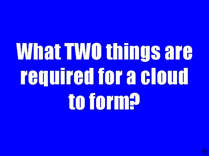 What TWO things are required for a cloud to form? 
