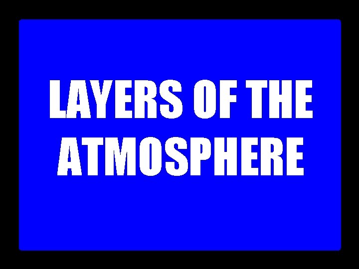 LAYERS OF THE ATMOSPHERE 